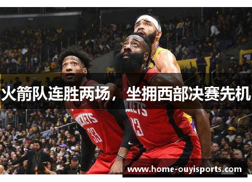 火箭队连胜两场，坐拥西部决赛先机