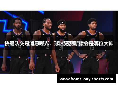 快船队交易消息曝光，球迷猜测新援会是哪位大神