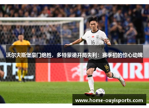 沃尔夫斯堡豪门绝胜，多特蒙德开局失利：赛季初的惊心动魄