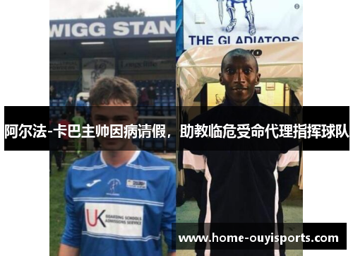 阿尔法-卡巴主帅因病请假，助教临危受命代理指挥球队