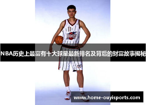 NBA历史上最富有十大球星最新排名及背后的财富故事揭秘