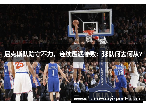 尼克斯队防守不力，连续遭遇惨败：球队何去何从？