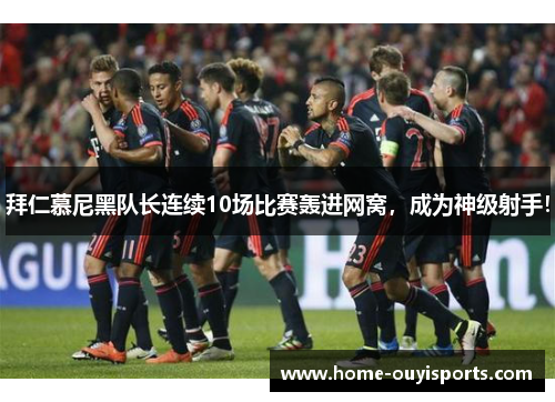 拜仁慕尼黑队长连续10场比赛轰进网窝，成为神级射手！