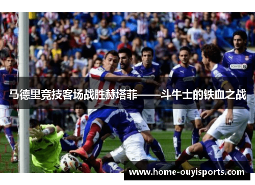 马德里竞技客场战胜赫塔菲——斗牛士的铁血之战