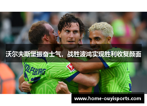 沃尔夫斯堡振奋士气，战胜波鸿实现胜利收复颜面