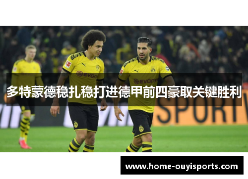 多特蒙德稳扎稳打进德甲前四豪取关键胜利