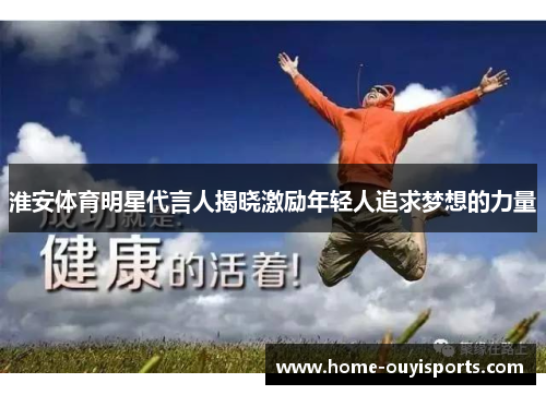 淮安体育明星代言人揭晓激励年轻人追求梦想的力量