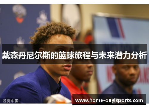 戴森丹尼尔斯的篮球旅程与未来潜力分析