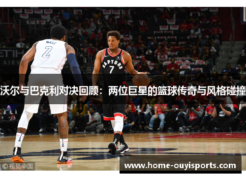 沃尔与巴克利对决回顾：两位巨星的篮球传奇与风格碰撞
