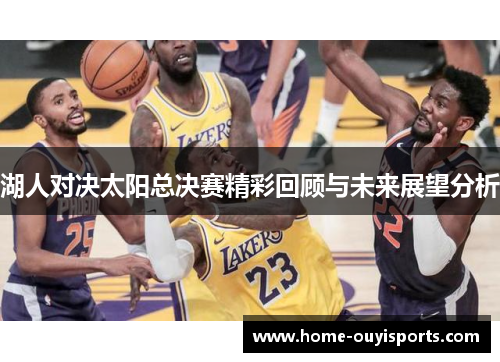 湖人对决太阳总决赛精彩回顾与未来展望分析