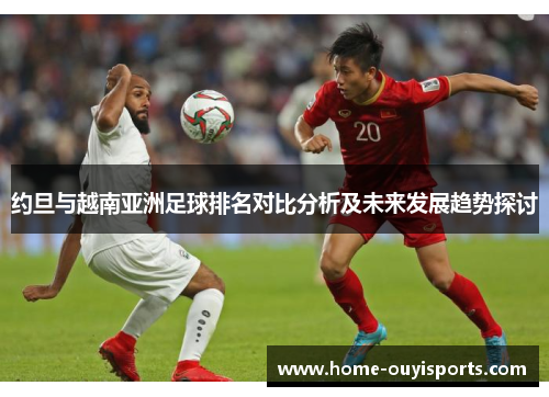 约旦与越南亚洲足球排名对比分析及未来发展趋势探讨